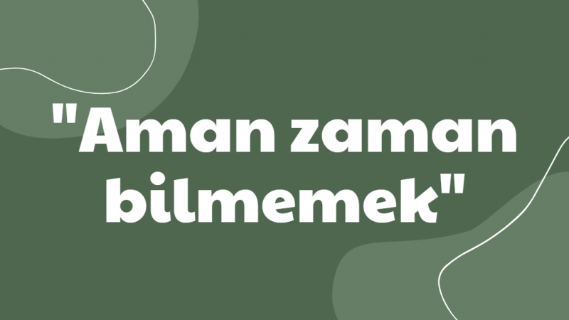 Aman zaman bilmemek deyiminin açıklaması nedir?