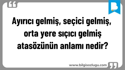 Ayırıcı gelmiş, seçici gelmiş, orta yere sıçıcı gelmiş atasözünün anlamı nedir?