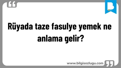 Rüyada taze fasulye yemek ne anlama gelir?